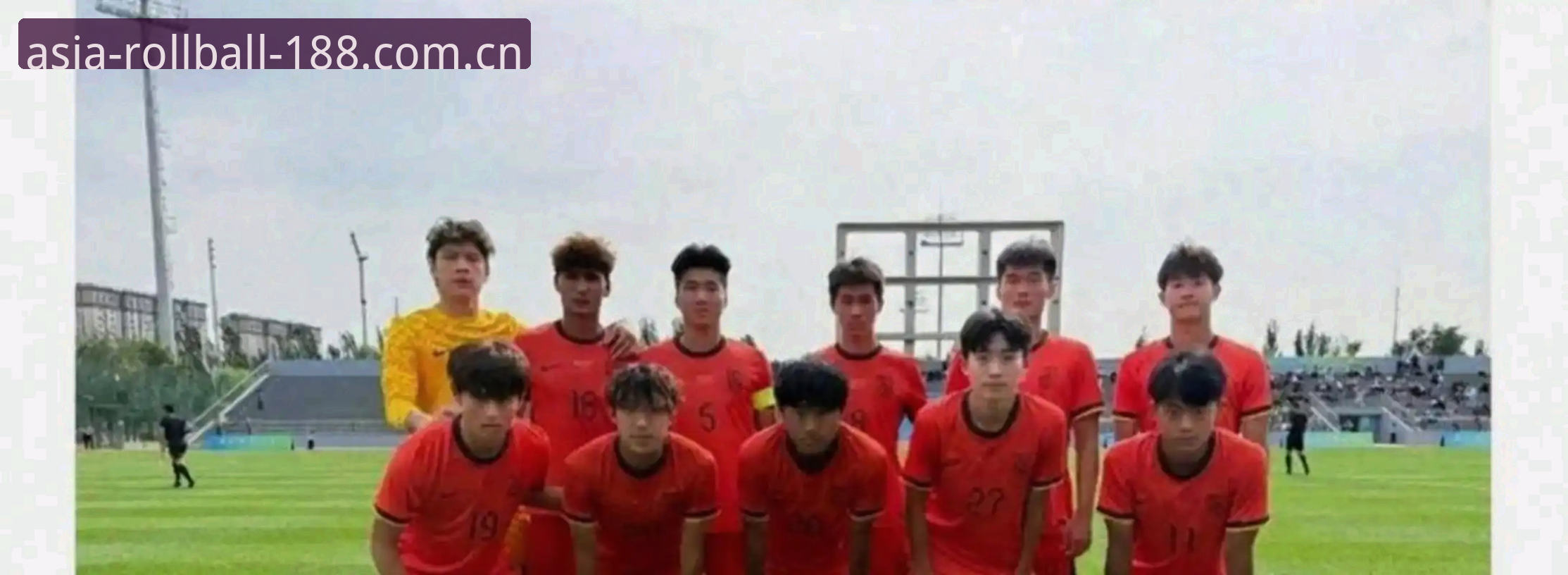 亚洲体育滚球中国站推荐 足球青春期的阵痛:如何正确看待U19国足的土伦杯之旅